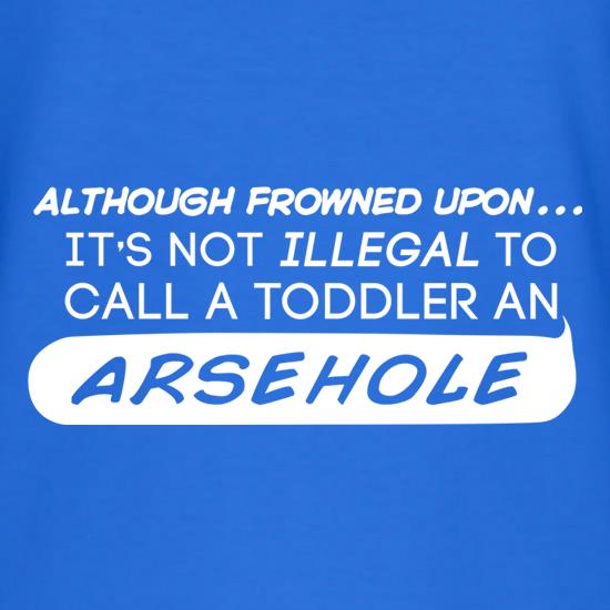 It's Not Illegal To Call A Toddler An Arsehole t shirt